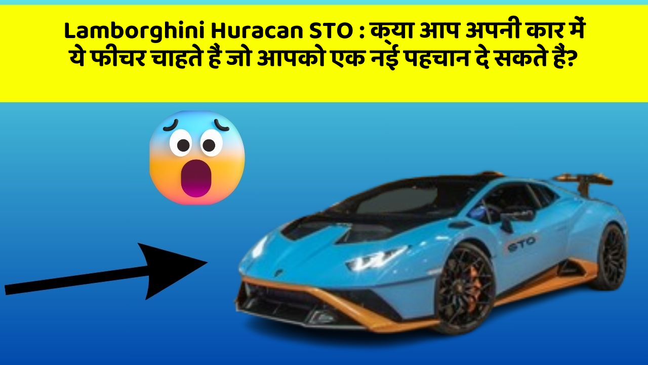 Lamborghini Huracan STO : क्या आप अपनी कार में ये फीचर चाहते हैं जो आपको एक नई पहचान दे सकते हैं?