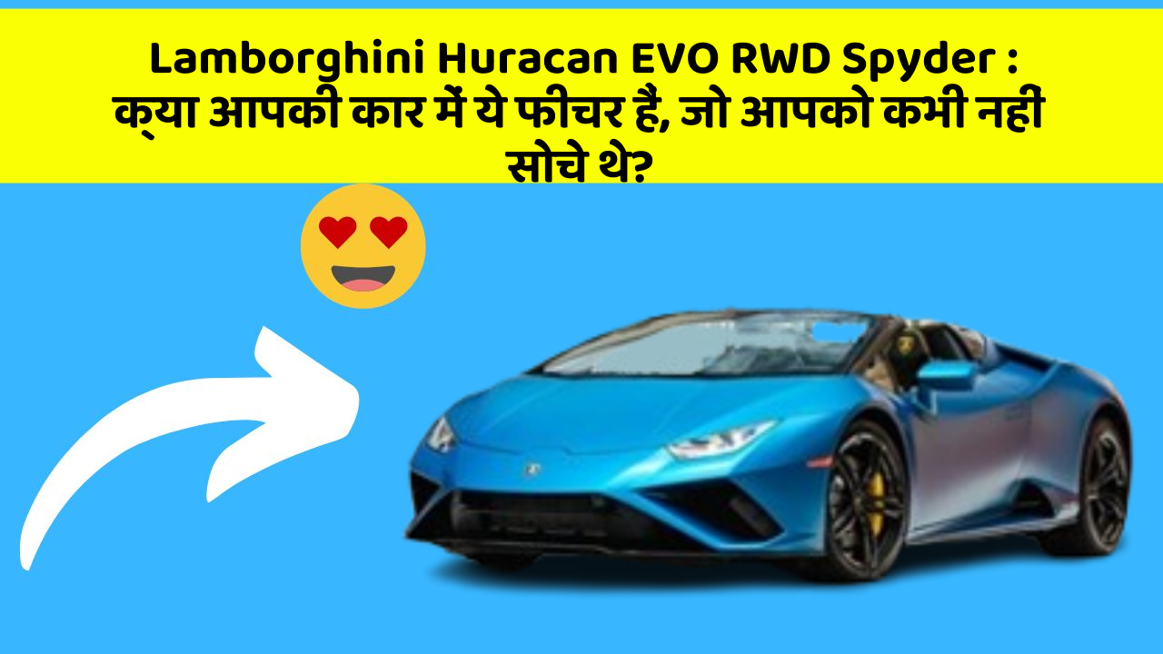 Lamborghini Huracan EVO RWD Spyder: क्या आपकी कार में ये फीचर हैं, जो आपको कभी नहीं सोचे थे?