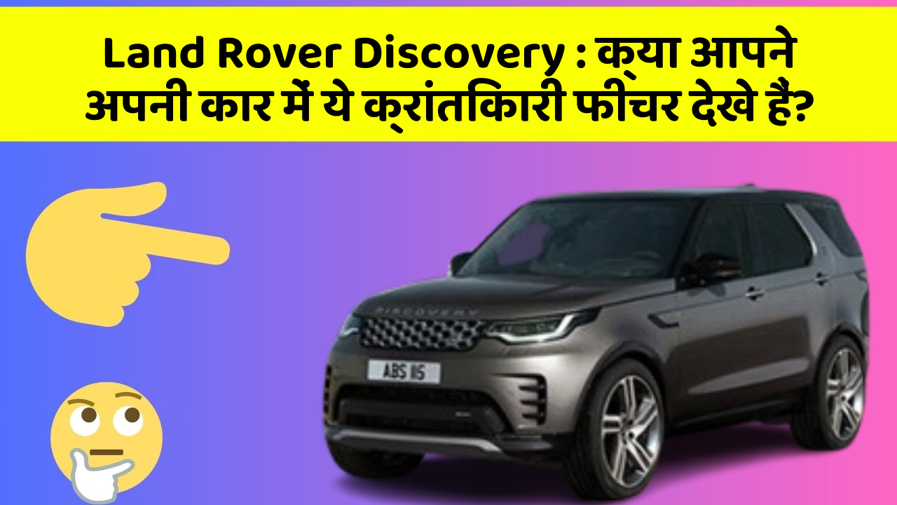 Land Rover Discovery: क्या आपने अपनी कार में ये क्रांतिकारी फीचर देखे हैं?
