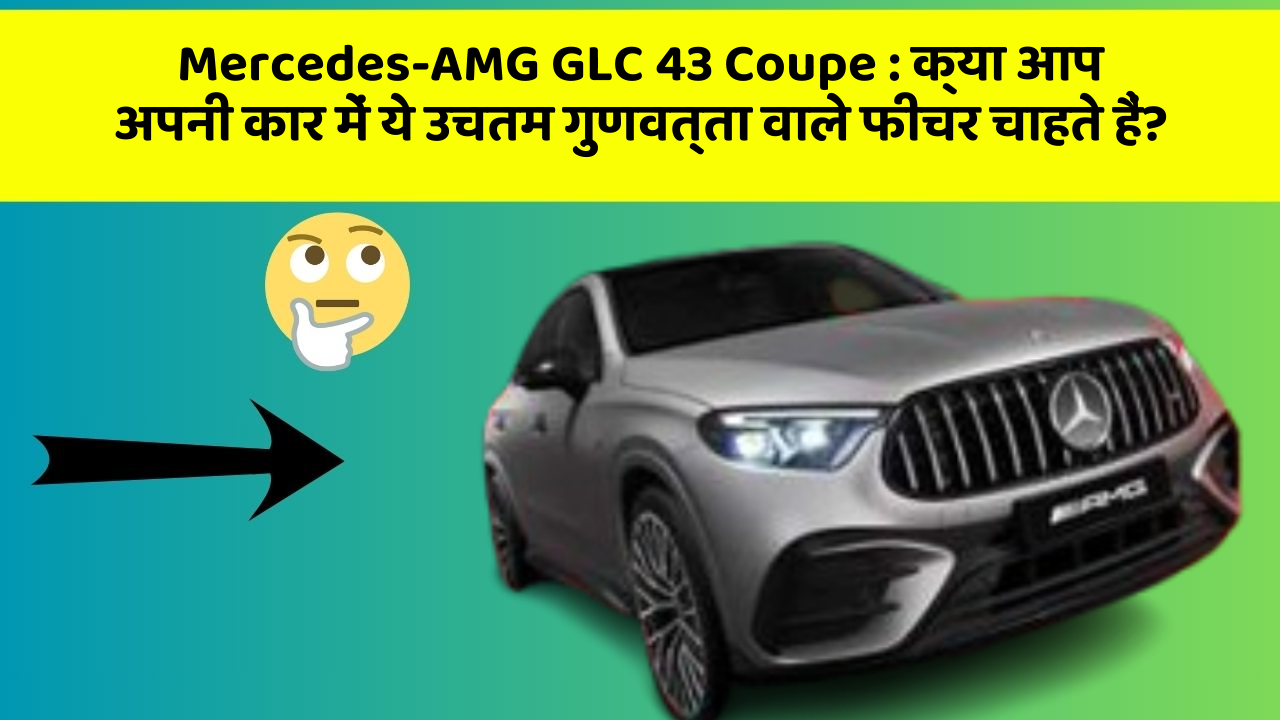 Mercedes-AMG GLC 43 Coupe: क्या आप अपनी कार में ये उचतम गुणवत्ता वाले फीचर चाहते हैं?