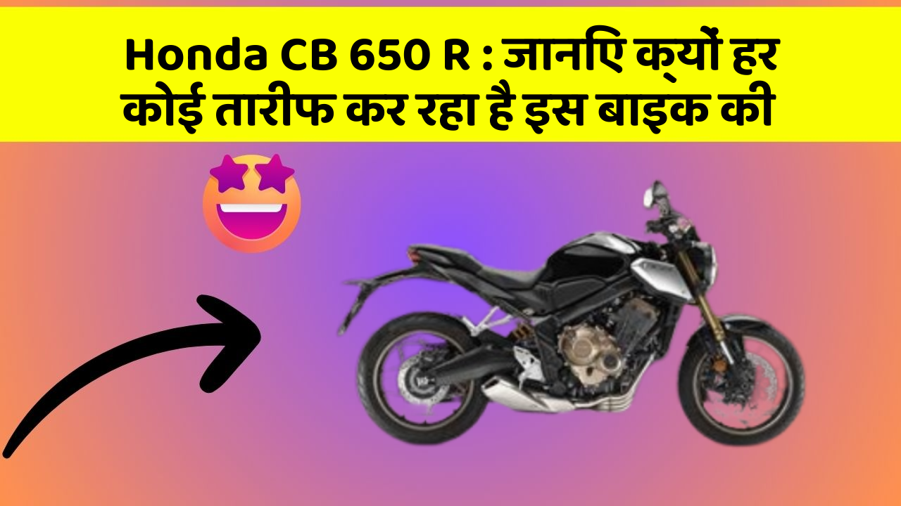Honda CB 650 R: कार के इन फीचर को जानकर आप हैरान रह जाएंगे!