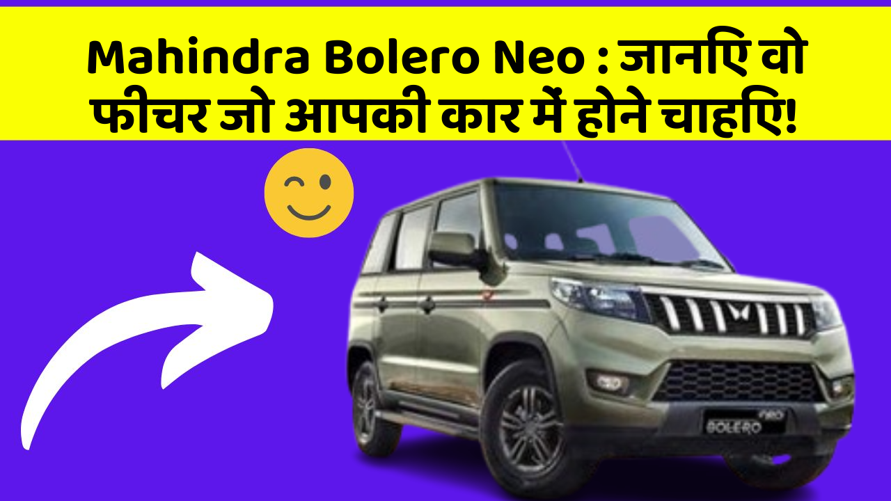 Mahindra Bolero Neo: जानिए वो फीचर जो आपकी कार में होने चाहिए!