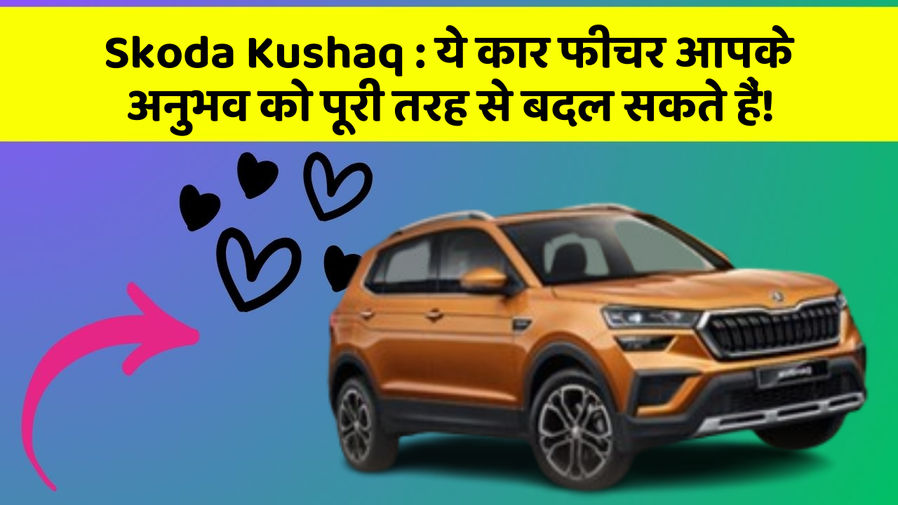 Skoda Kushaq: ये कार फीचर आपके अनुभव को पूरी तरह से बदल सकते हैं!