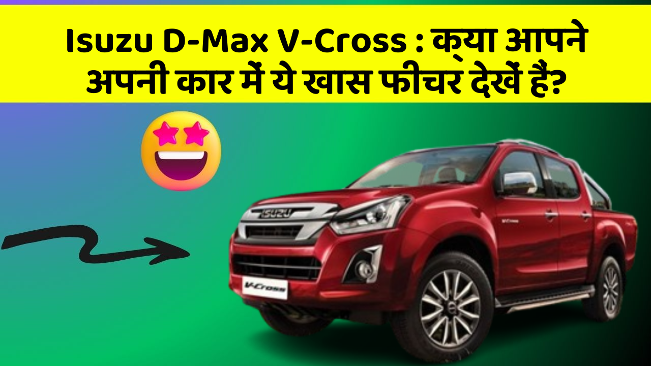 Isuzu D-Max V-Cross:क्या आपने अपनी कार में ये खास फीचर देखें हैं?