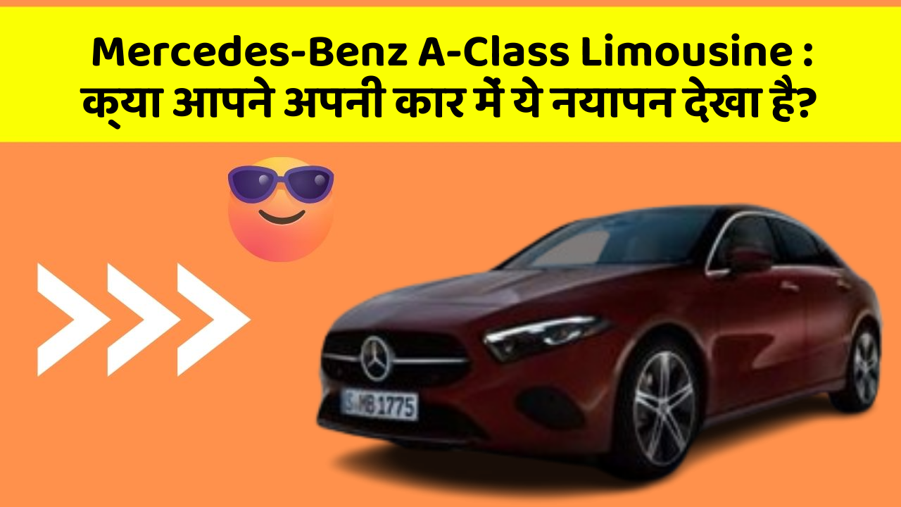 Mercedes-Benz A-Class Limousine: क्या आपने अपनी कार में ये नयापन देखा है?