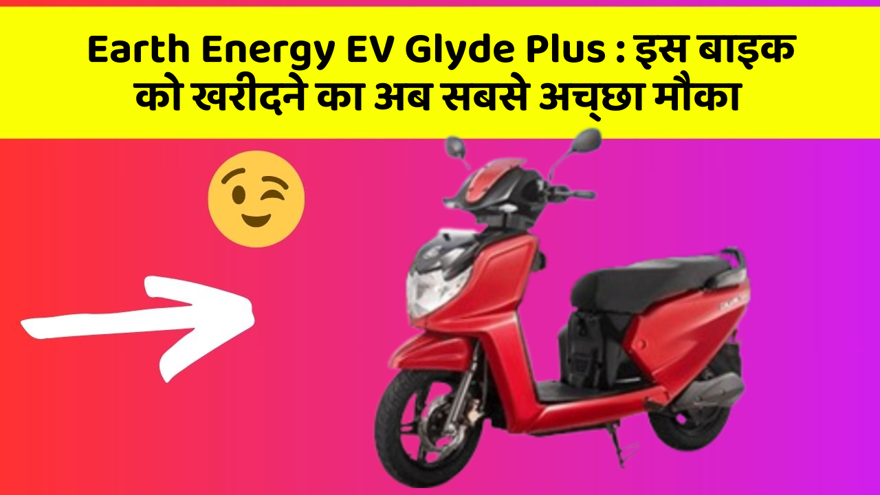 Earth Energy EV Glyde Plus: इस बाइक को खरीदने का अब सबसे अच्छा मौका