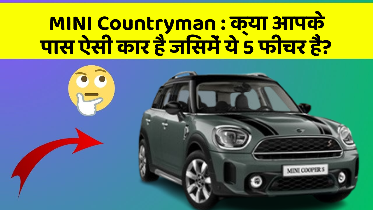 MINI Countryman: क्या आपके पास ऐसी कार है जिसमें ये 5 फीचर हैं?