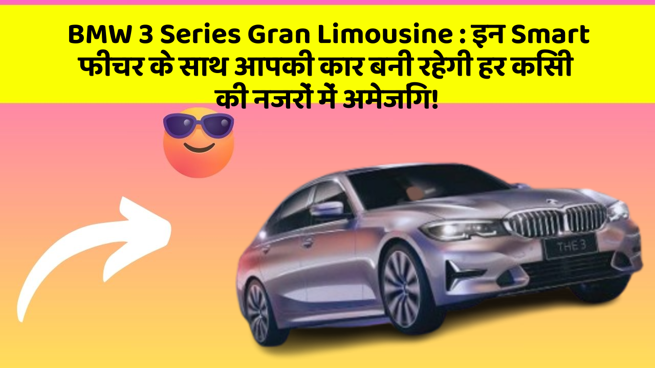 BMW 3 Series Gran Limousine: इन Smart फीचर के साथ आपकी कार बनी रहेगी हर किसी की नजरों में अमेजिंग!