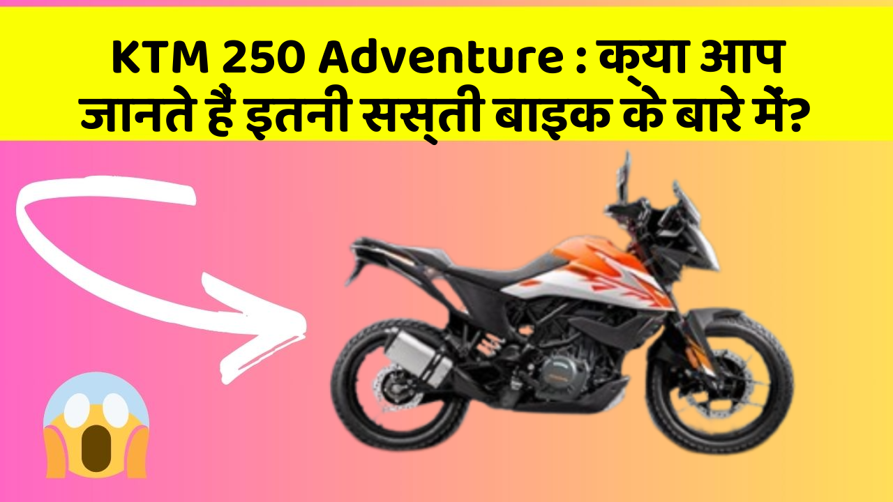 KTM 250 Adventure: क्या आप जानते हैं इतनी सस्ती बाइक के बारे में?