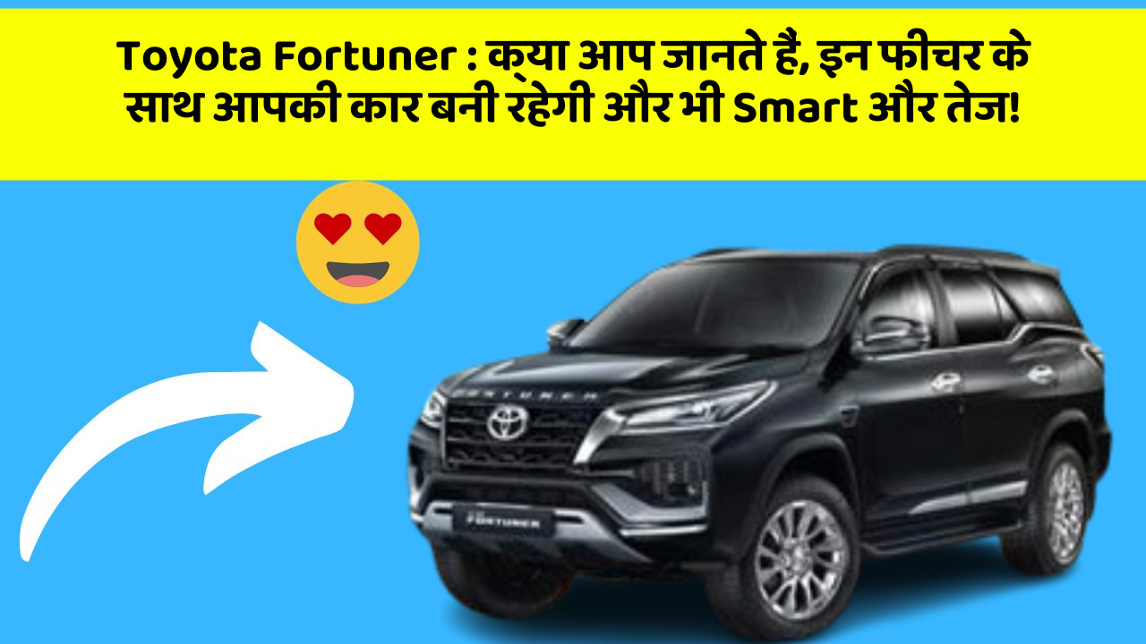 Toyota Fortuner: क्या आप जानते हैं, इन फीचर के साथ आपकी कार बनी रहेगी और भी Smart और तेज!