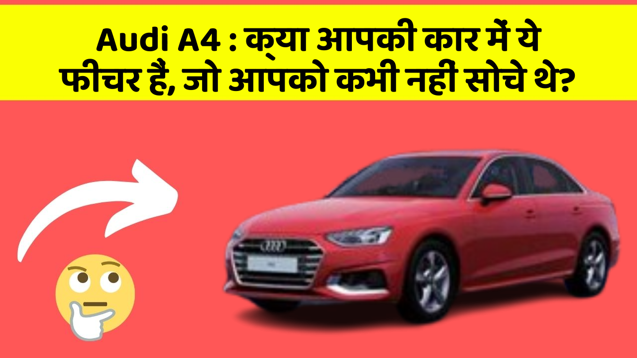 Audi A4 : क्या आपकी कार में ये फीचर हैं, जो आपको कभी नहीं सोचे थे?