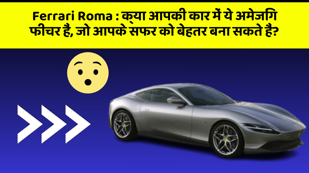 Ferrari Roma: क्या आपकी कार में ये अमेजिंग फीचर हैं, जो आपके सफर को बेहतर बना सकते हैं?