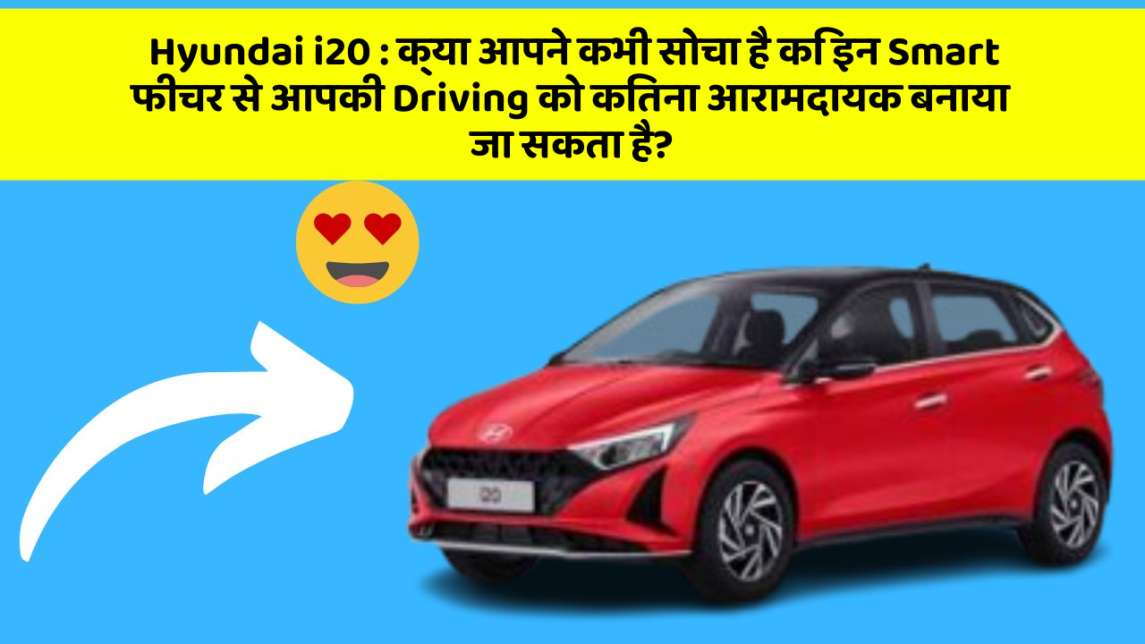 Hyundai i20: क्या आपने कभी सोचा है कि इन Smart फीचर से आपकी Driving को कितना आरामदायक बनाया जा सकता है?