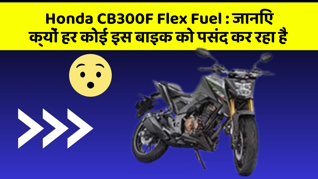 Honda CB300F Flex Fuel : जानिए क्यों हर कोई इस बाइक को पसंद कर रहा है