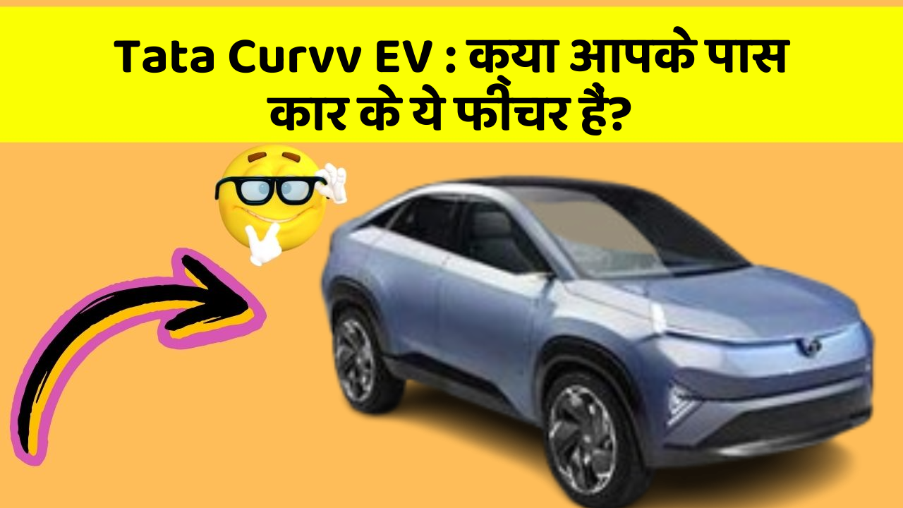 Tata Curvv EV: क्या आपके पास कार के ये फीचर हैं?