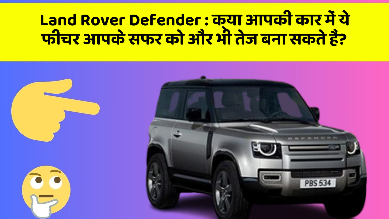Land Rover Defender: क्या आपकी कार में ये फीचर आपके सफर को और भी तेज बना सकते हैं?