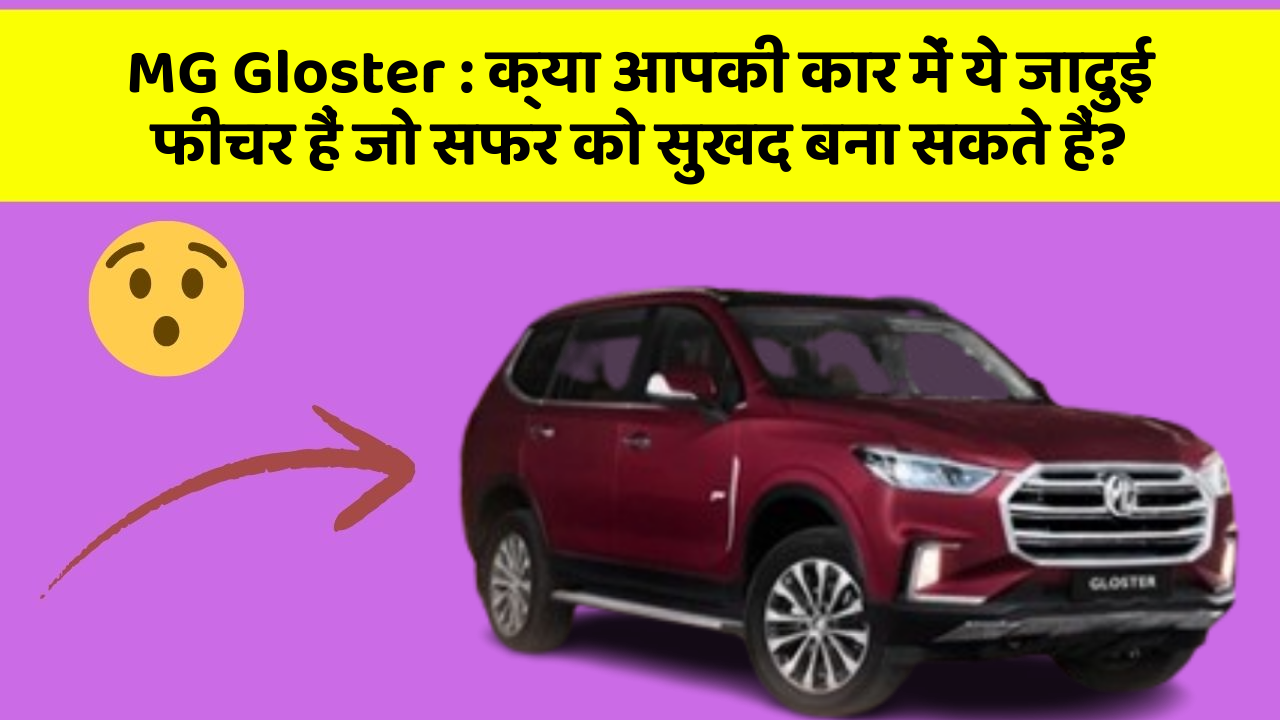MG Gloster : क्या आपकी कार में ये जादुई फीचर हैं जो सफर को सुखद बना सकते हैं?