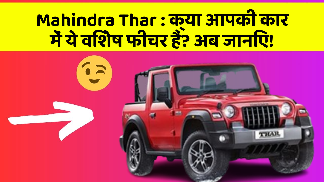 Mahindra Thar: क्या आपकी कार में ये विशेष फीचर हैं? अब जानिए!