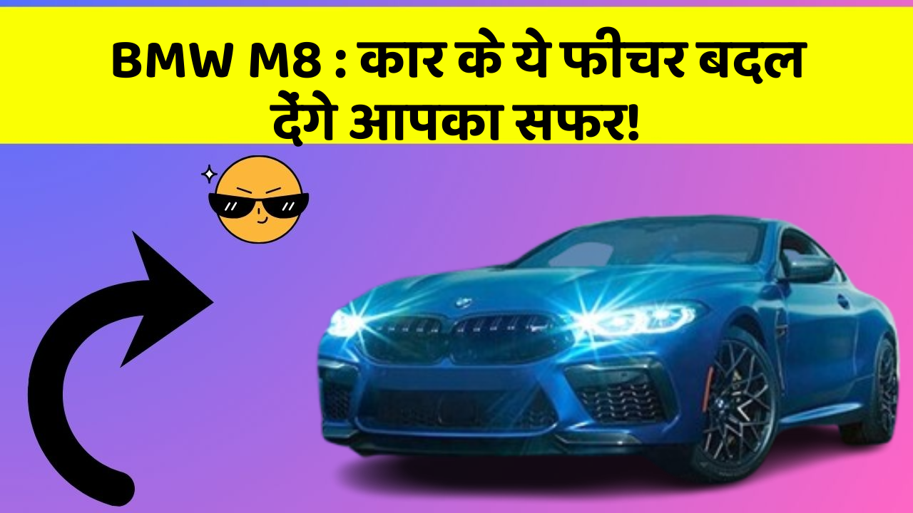 BMW M8: कार के ये फीचर बदल देंगे आपका सफर!