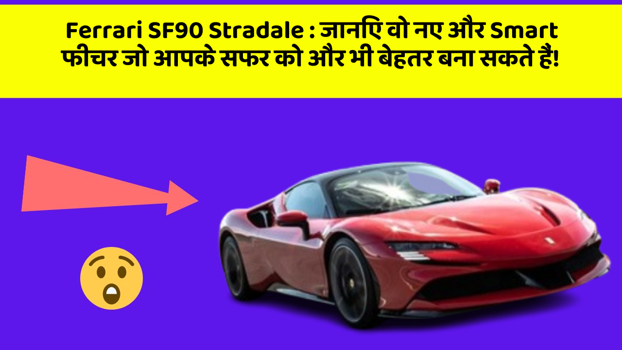 Ferrari SF90 Stradale: जानिए वो नए और Smart फीचर जो आपके सफर को और भी बेहतर बना सकते हैं!