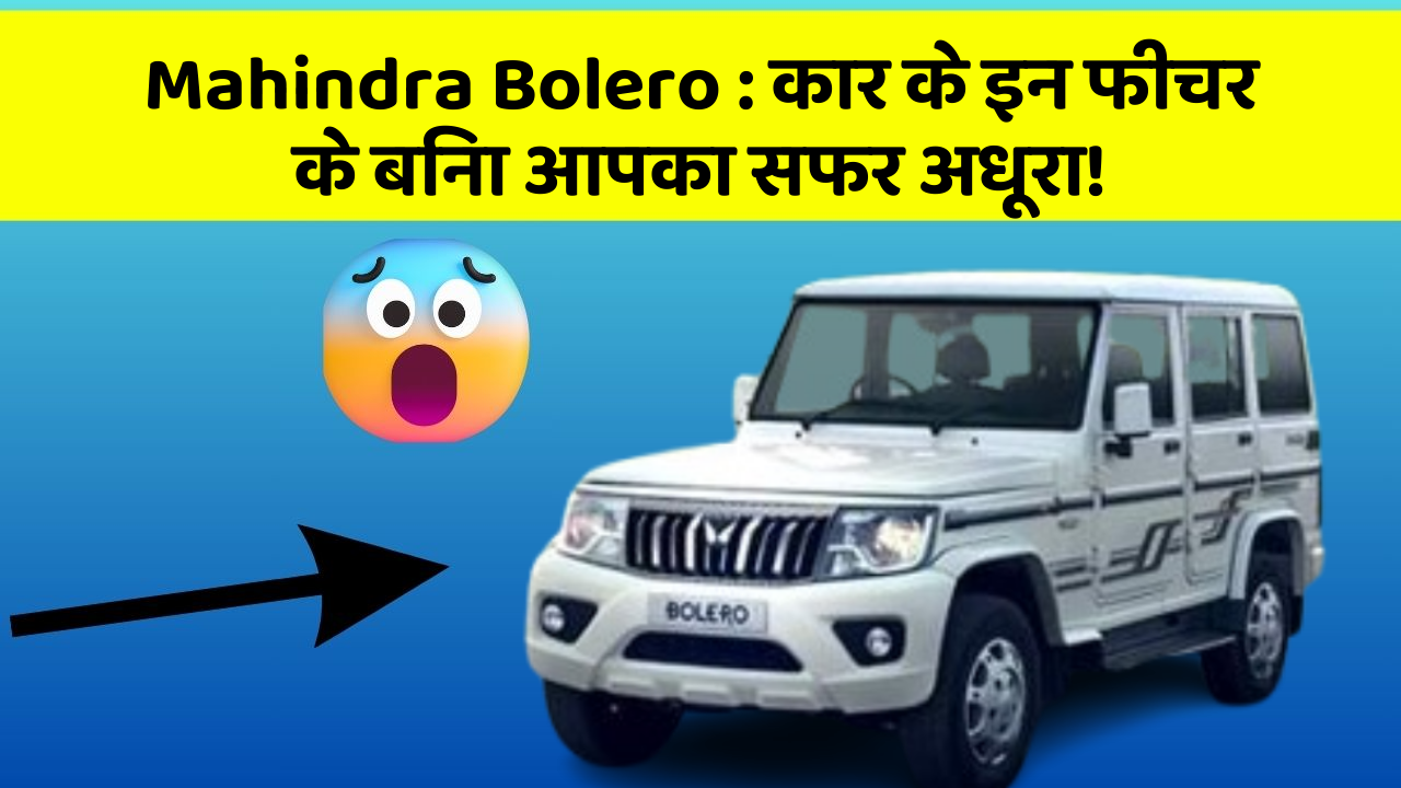 Mahindra Bolero: कार के इन फीचर के बिना आपका सफर अधूरा!