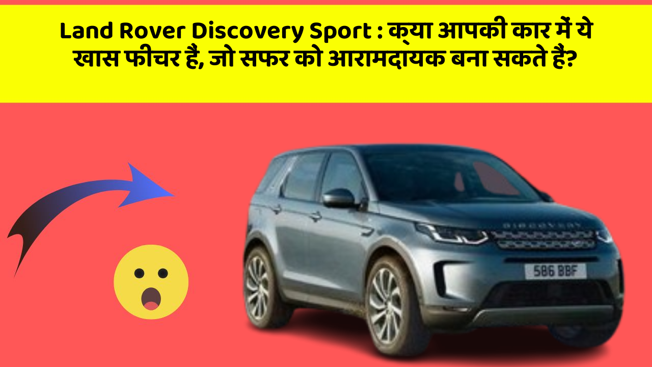 Land Rover Discovery Sport: क्या आपकी कार में ये खास फीचर हैं, जो सफर को आरामदायक बना सकते हैं?