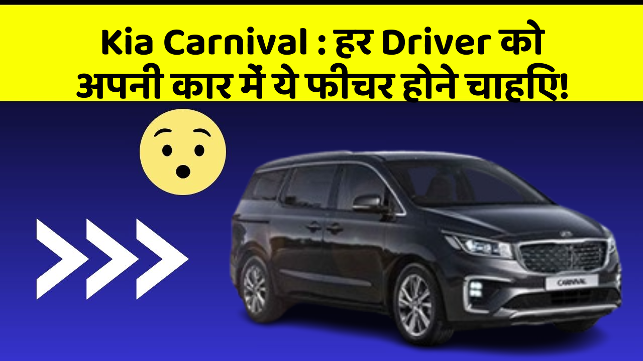 Kia Carnival: हर Driver को अपनी कार में ये फीचर होने चाहिए!