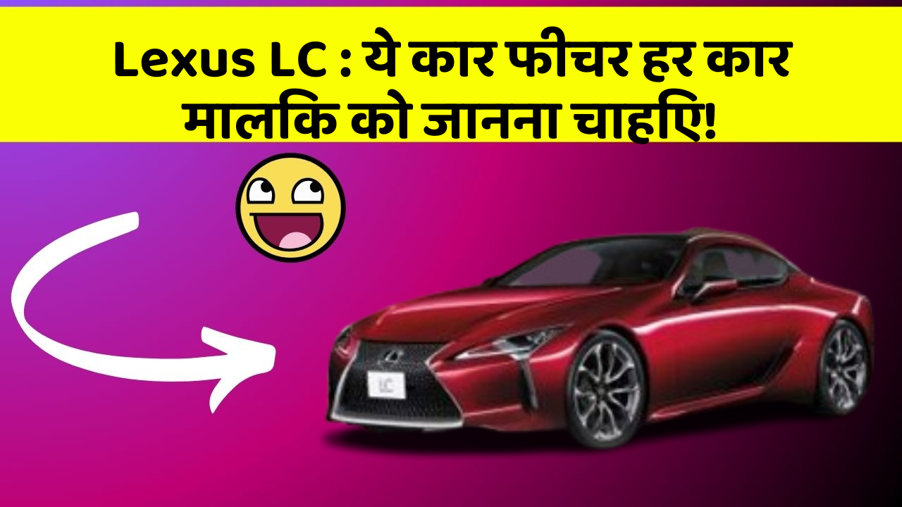 Lexus LC: ये कार फीचर हर कार मालिक को जानना चाहिए!