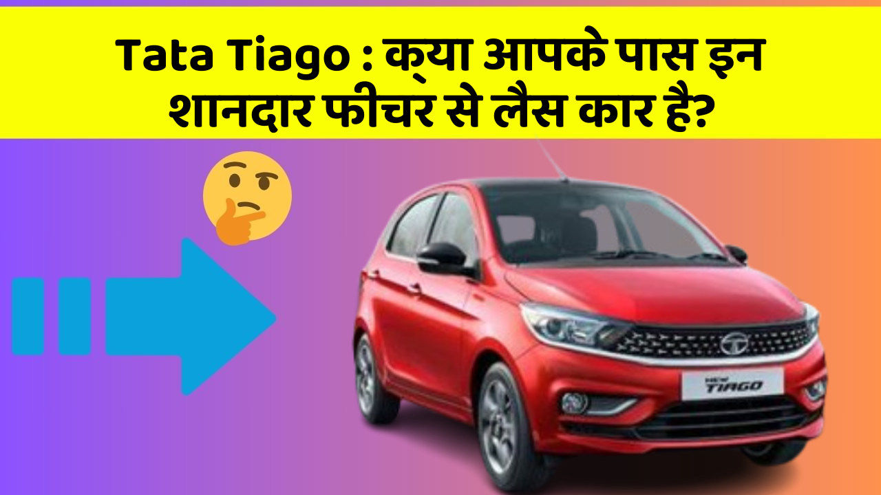 Tata Tiago: क्या आपके पास इन शानदार फीचर से लैस कार है?