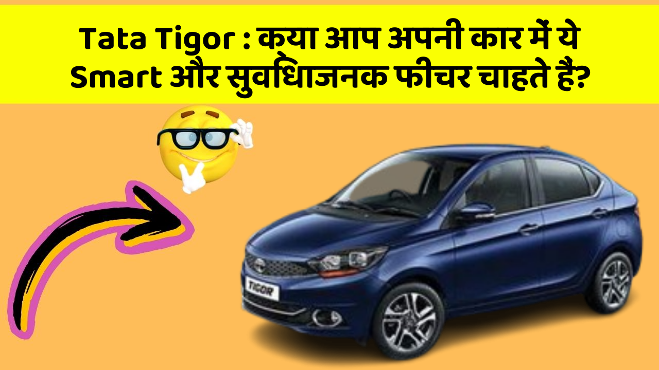 Tata Tigor: क्या आप अपनी कार में ये Smart और सुविधाजनक फीचर चाहते हैं?