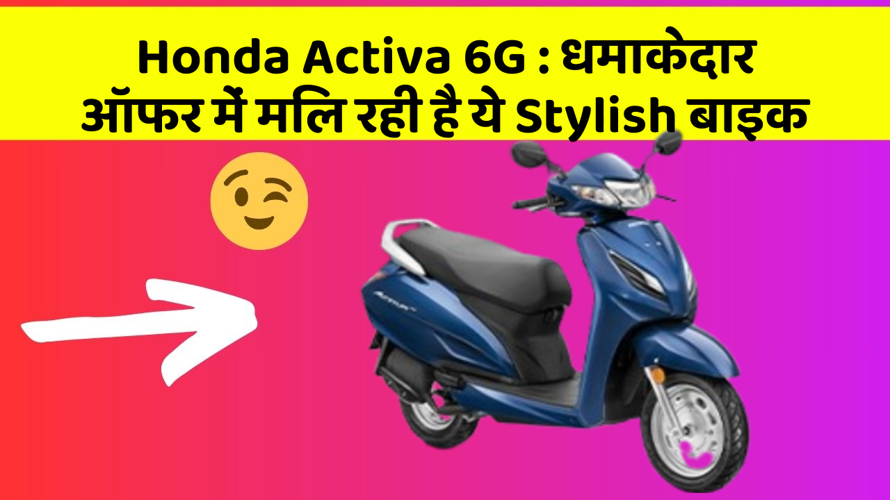 Honda Activa 6G: धमाकेदार ऑफर में मिल रही है ये Stylish बाइक