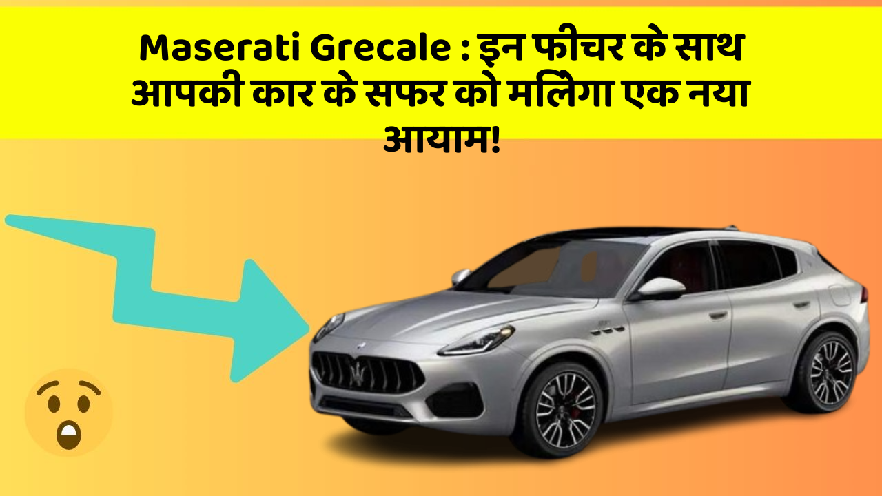 Maserati Grecale : इन फीचर के साथ आपकी कार के सफर को मिलेगा एक नया आयाम!