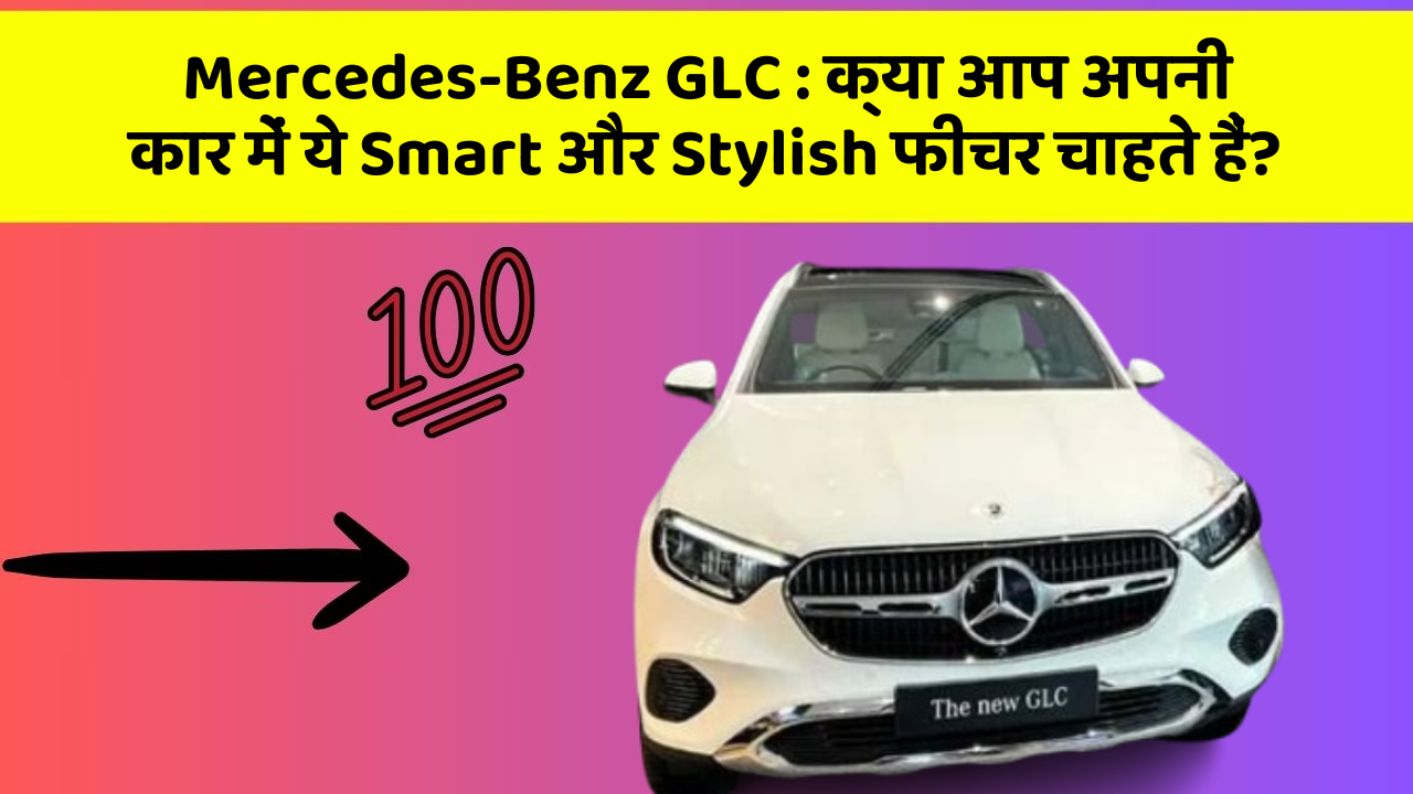 Mercedes-Benz GLC: क्या आप अपनी कार में ये Smart और Stylish फीचर चाहते हैं?
