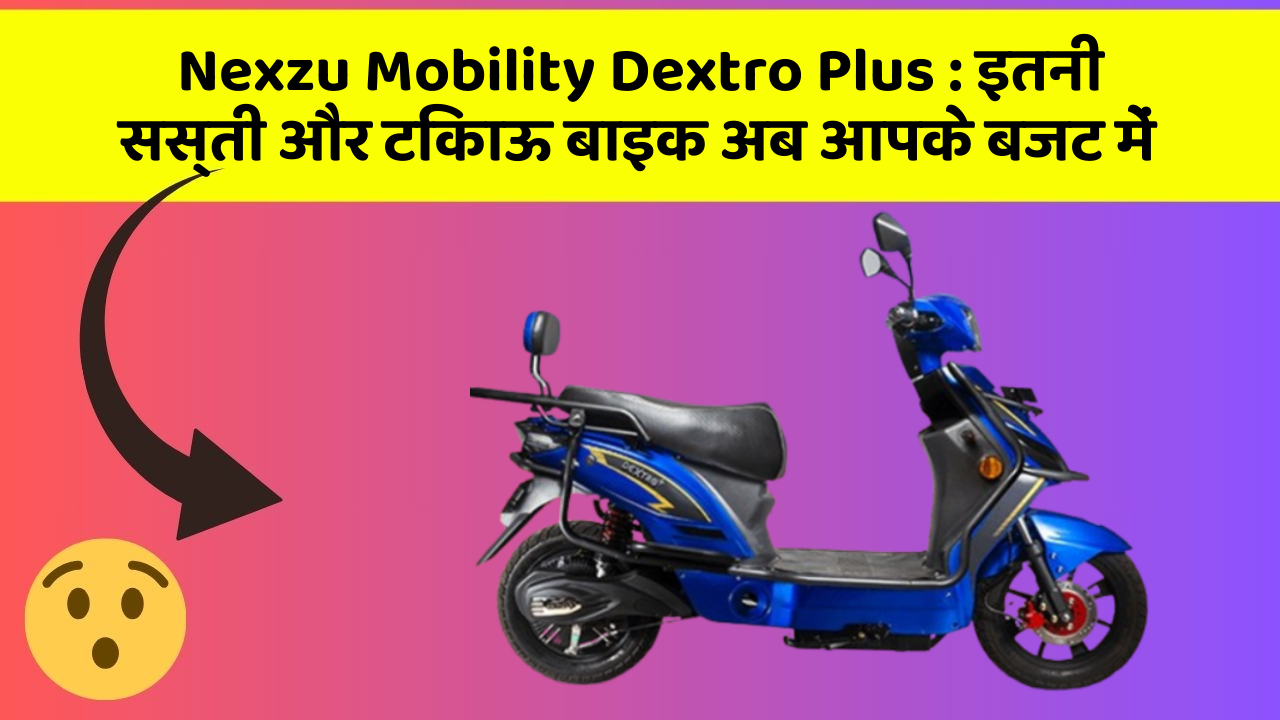 Nexzu Mobility Dextro Plus: कार के ये फीचर बढ़ाएंगे आपकी सुरक्षा और आराम!