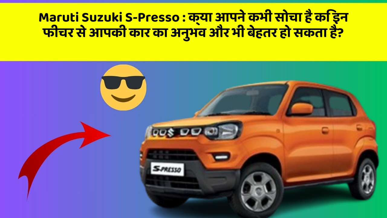 Maruti Suzuki S-Presso: क्या आपने कभी सोचा है कि इन फीचर से आपकी कार का अनुभव और भी बेहतर हो सकता है?