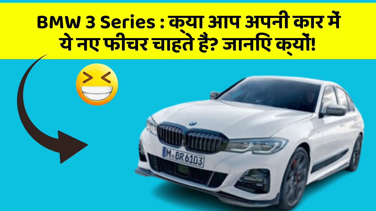 BMW 3 Series : क्या आप अपनी कार में ये नए फीचर चाहते हैं? जानिए क्यों!