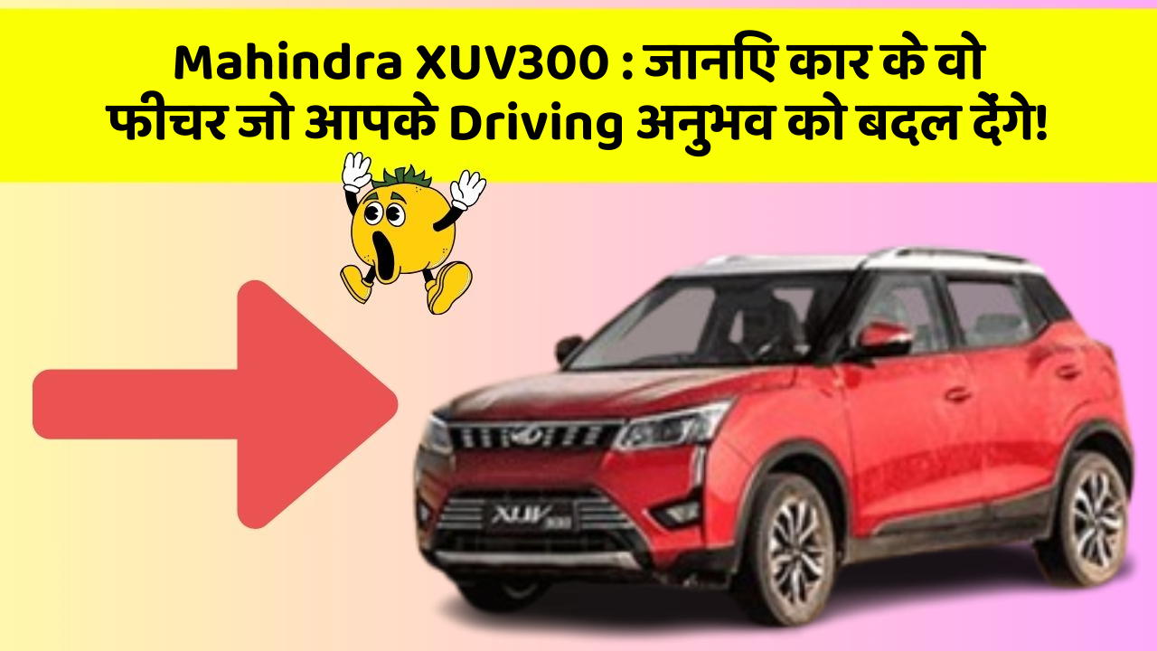 Mahindra XUV300:जानिए कार के वो फीचर जो आपके Driving अनुभव को बदल देंगे!