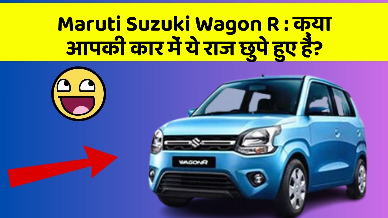 Maruti Suzuki Wagon R: क्या आपकी कार में ये राज छुपे हुए हैं?