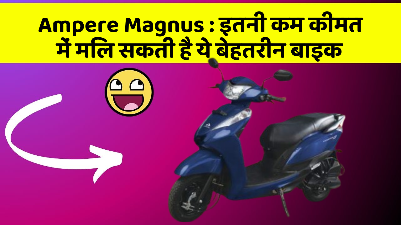 Ampere Magnus: इतनी कम कीमत में मिल सकती है ये बेहतरीन बाइक