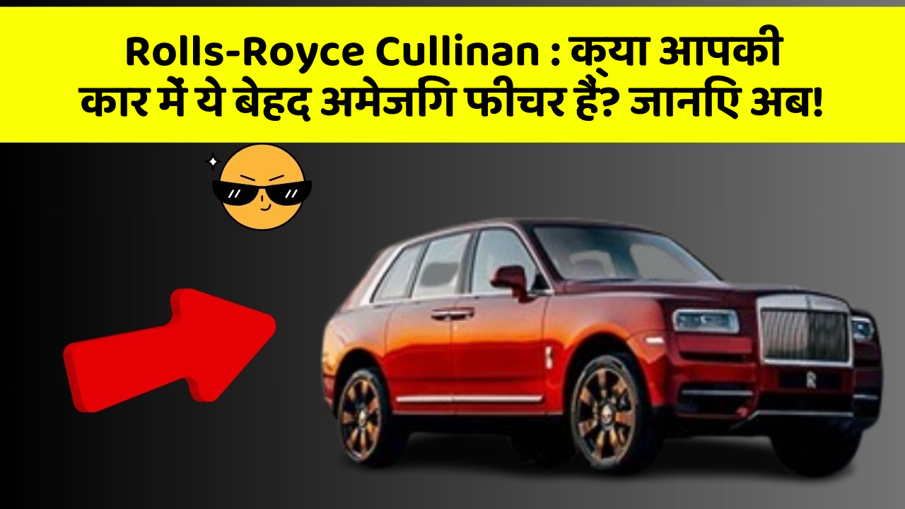 Rolls-Royce Cullinan : क्या आपकी कार में ये बेहद अमेजिंग फीचर हैं? जानिए अब!