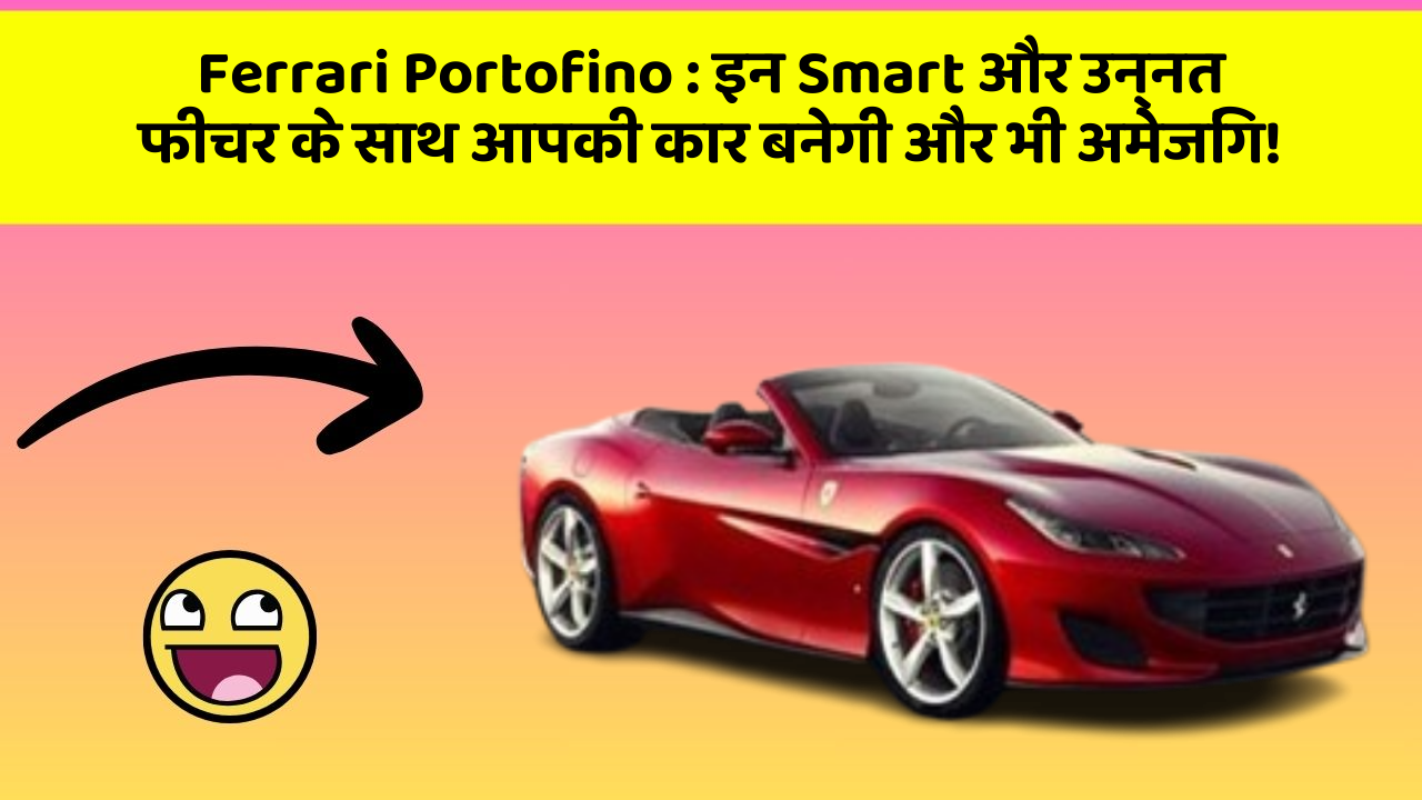 Ferrari Portofino: इन Smart और उन्नत फीचर के साथ आपकी कार बनेगी और भी अमेजिंग!