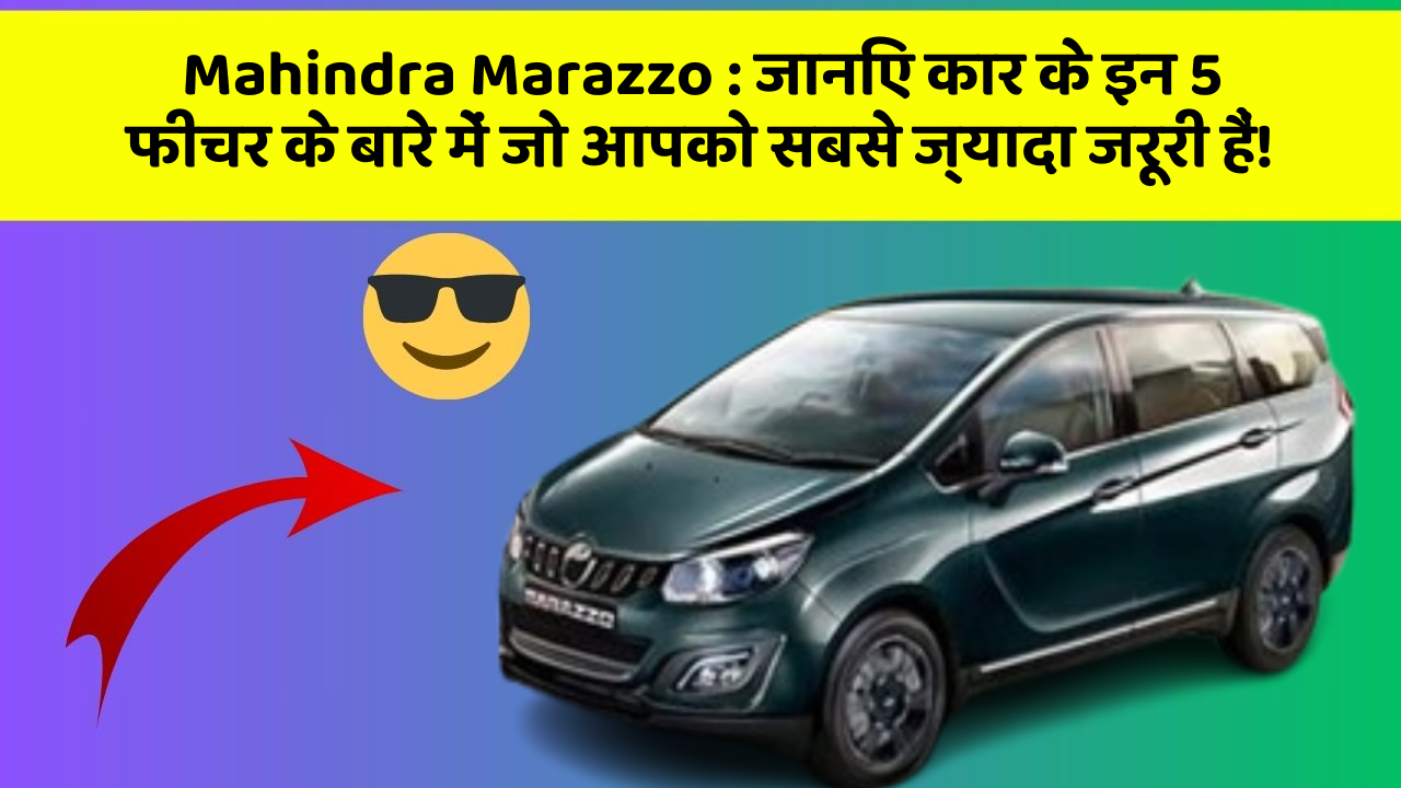 Mahindra Marazzo: जानिए कार के इन 5 फीचर के बारे में जो आपको सबसे ज्यादा जरूरी हैं!