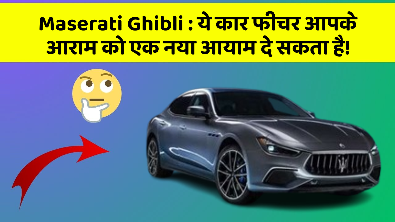 Maserati Ghibli:ये कार फीचर आपके आराम को एक नया आयाम दे सकता है!