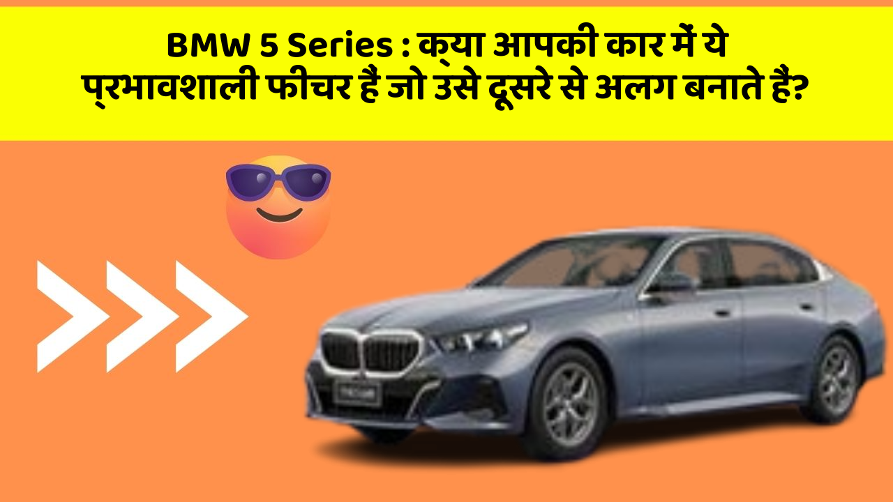 BMW 5 Series: क्या आपकी कार में ये प्रभावशाली फीचर हैं जो उसे दूसरे से अलग बनाते हैं?