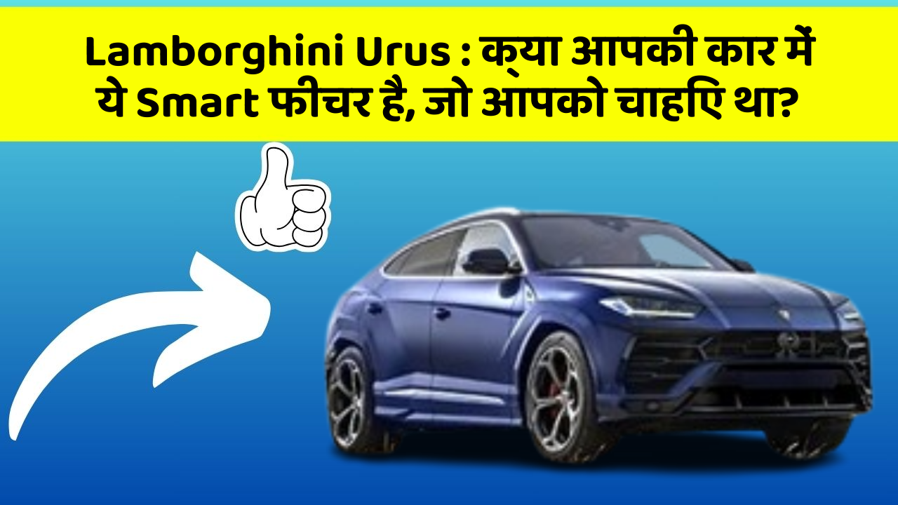 Lamborghini Urus: क्या आपकी कार में ये Smart फीचर है, जो आपको चाहिए था?