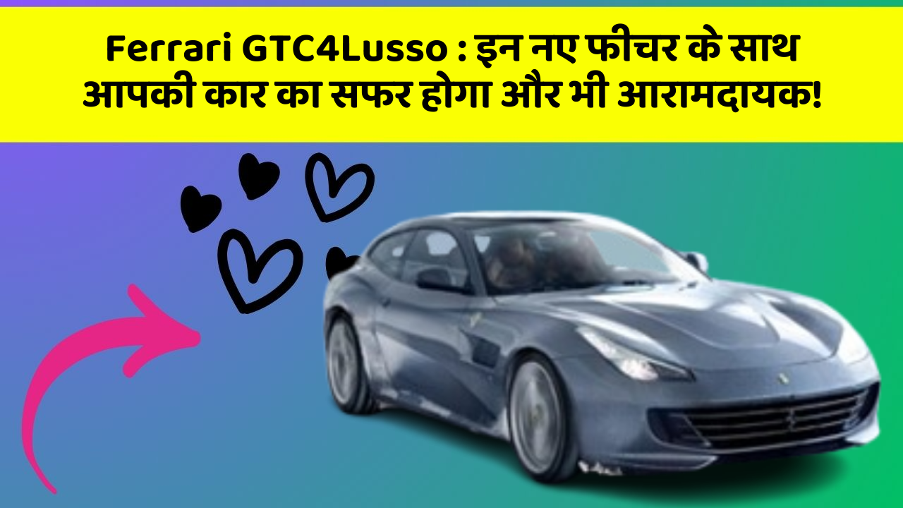 Ferrari GTC4Lusso: इन नए फीचर के साथ आपकी कार का सफर होगा और भी आरामदायक!