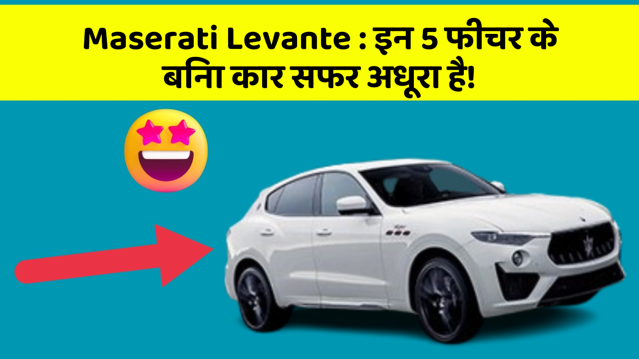 Maserati Levante: इन 5 फीचर के बिना कार सफर अधूरा है!