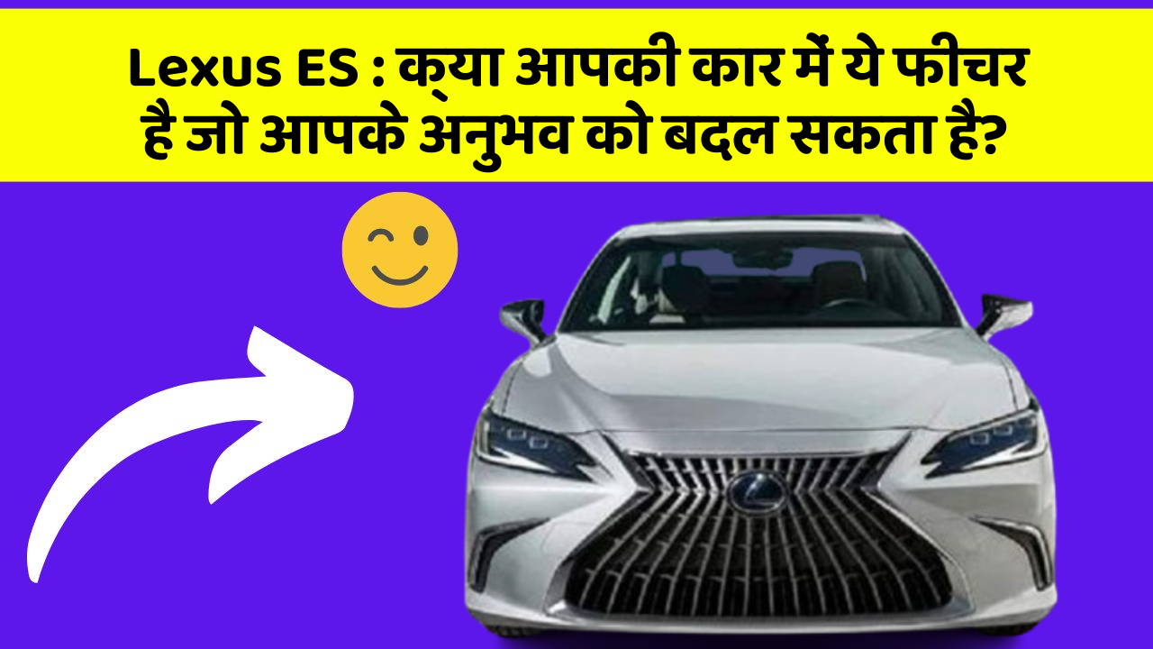 Lexus ES : क्या आपकी कार में ये फीचर है जो आपके अनुभव को बदल सकता है?