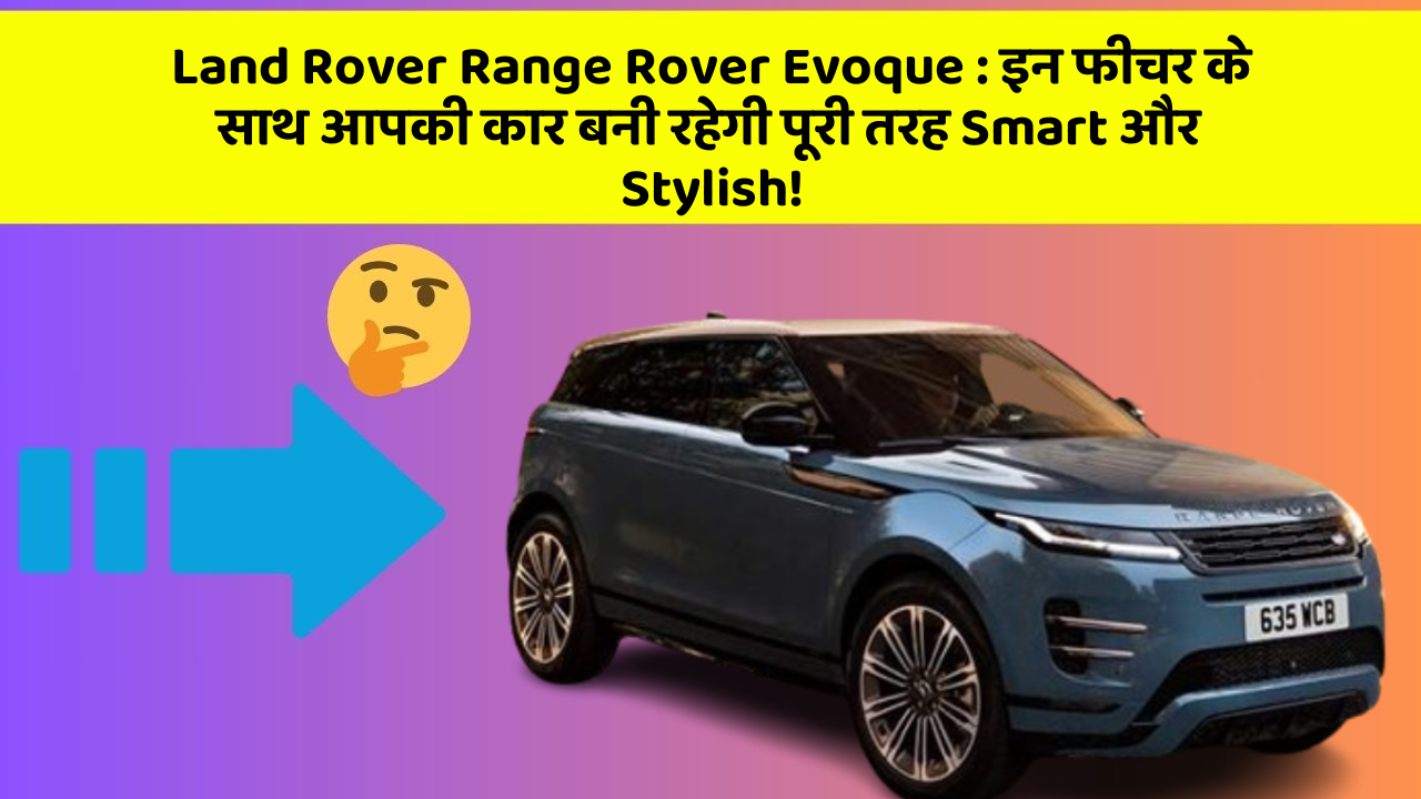 Land Rover Range Rover Evoque: इन फीचर के साथ आपकी कार बनी रहेगी पूरी तरह Smart और Stylish!