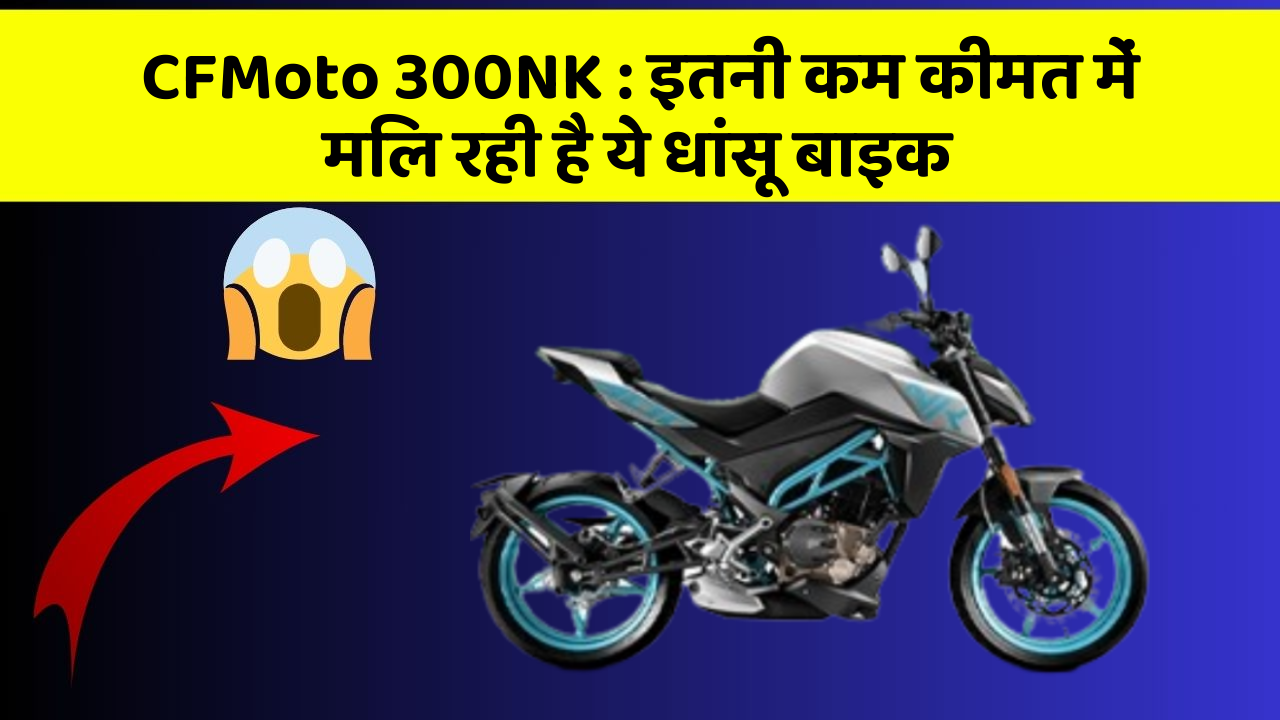 CFMoto 300NK: ये कार फीचर आपकी कार को देगा एक नया रूप!